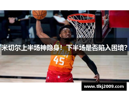 米切尔上半场神隐身！下半场是否陷入困境？